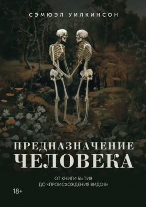 Уилкинсон Сэмюэл - Предназначение человека. От Книги Бытия до «Происхождения видов»