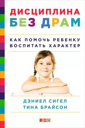 Сигел Дэниэл, Брайсон Тина - Дисциплина без драм. Как помочь ребенку воспитать характер