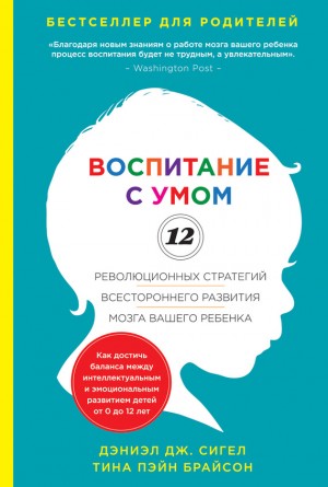 Сигел Дэниэл, Брайсон Тина - Воспитание с умом. 12 революционных стратегий всестороннего развития мозга вашего ребенка