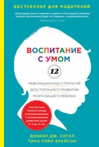 Воспитание с умом. 12 революционных стратегий всестороннего развития мозга вашего ребенка