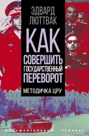 Люттвак Эдвард - Как совершить государственный переворот. Методичка ЦРУ