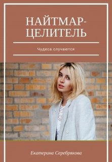Серебрякова Екатерина - Найтмар-целитель. Чудеса случаются