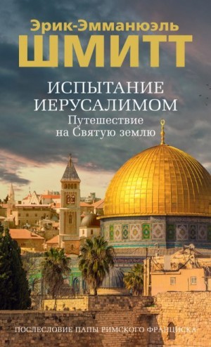 Шмитт Эрик-Эмманюэль - Испытание Иерусалимом. Путешествие на Святую землю