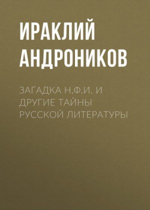 Андроников Ираклий - Загадка Н.Ф.И. и другие тайны русской литературы