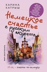 Катрыш Карина - Немецкое счастье с русским акцентом. Дас ист фантастиш в стране голых саун, пивных фестивалей и серьезных (но это не точно) бюргеров