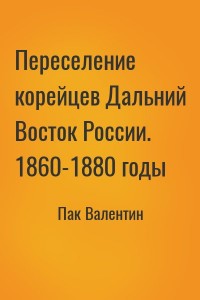 Переселение корейцев Дальний Восток России. 1860-1880 годы