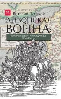Пенской Виталий, Пенской В. - Ливонская война: Забытые победы Ивана Грозного 1558–1561 гг.