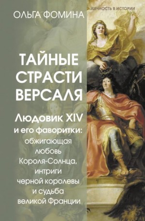 Фомина Ольга - Тайные страсти Версаля. Людовик XIV и его фаворитки: обжигающая любовь Короля-Солнца, интриги черной королевы и судьба великой Франции