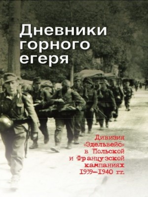 Данилушкин Юрий - Дневники горного егеря. Дивизия «Эдельвейс» в Польской и Французской кампаниях 1939—1940 гг.