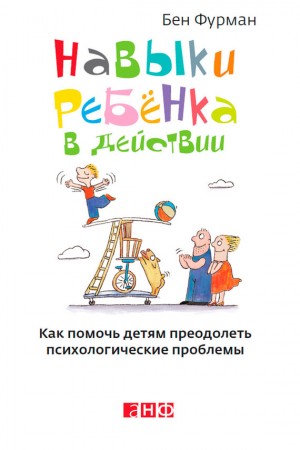 Фурман Бен - Навыки ребенка в действии. Как помочь детям преодолеть психологические проблемы
