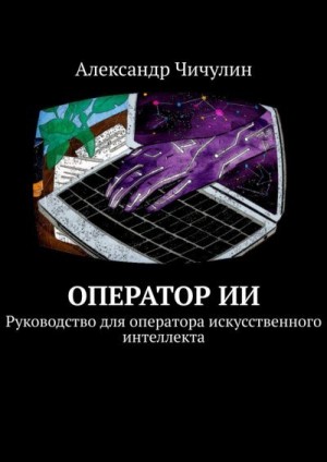 Чичулин Александр, Чичулин Александр - Оператор ИИ. Руководство для оператора искусственного интеллекта