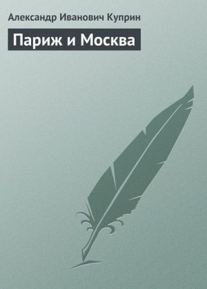 Куприн Александр - Париж и Москва