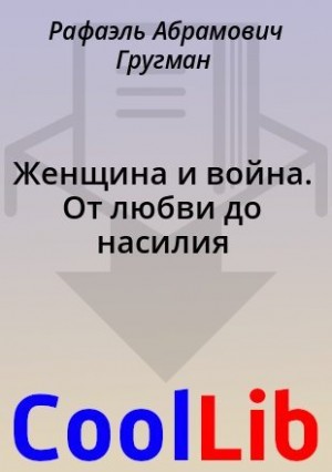 Гругман Рафаэль - Женщина и война. От любви до насилия