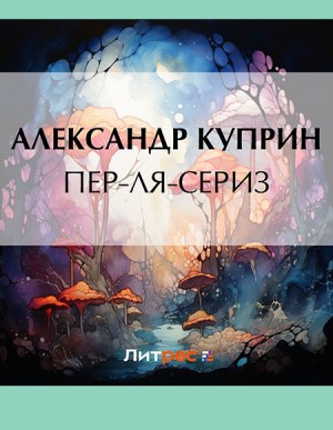 Куприн Александр - Пер-ля-Сериз