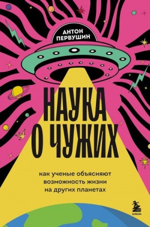 Первушин Антон - Наука о чужих. Как ученые объясняют возможность жизни на других планетах