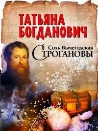 Богданович Татьяна - Соль Вычегодская. Строгановы