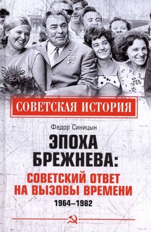Синицын Федор - Эпоха Брежнева: советский ответ на вызовы времени, 1964-1982