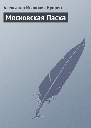 Куприн Александр - Московская Пасха
