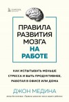 Медина Джон - Правила развития мозга на работе. Как испытывать меньше стресса и быть продуктивнее, работая в офисе или дома