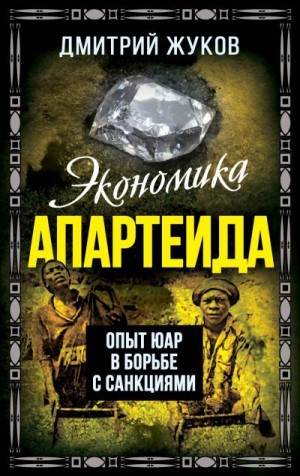 Жуков Дмитрий - Экономика апартеида. Опыт ЮАР в борьбе с санкциями