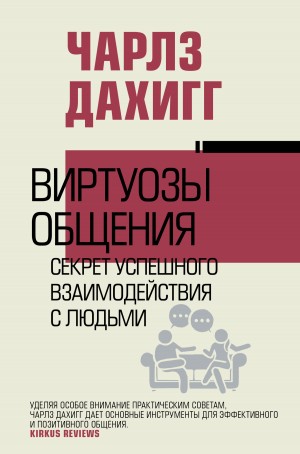 Дахигг Чарлз - Виртуозы общения. Секрет успешного взаимодействия с людьми
