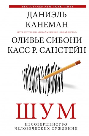 Санстейн Касс, Канеман Даниэль, Сибони Оливье - Шум. Несовершенство человеческих суждений