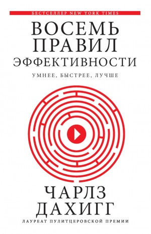 Дахигг Чарлз - Восемь правил эффективности: умнее, быстрее, лучше: секреты продуктивности в жизни и бизнесе