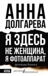 Долгарева Анна - Я здесь не женщина, я фотоаппарат. Фронтовые дневники