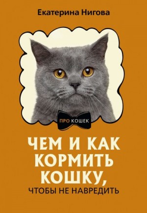 Нигова Екатерина - Чем и как кормить кошку, чтобы не навредить