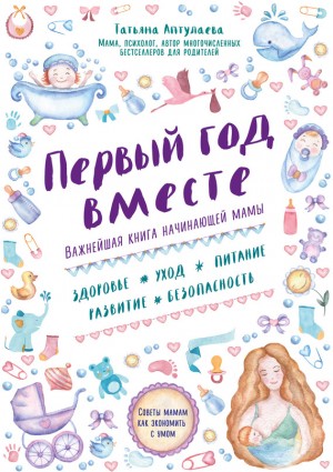 Аптулаева Татьяна - Первый год вместе: важнейшая книга начинающей мамы