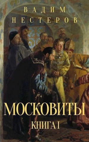 Нестеров Вадим - Московиты. Книга первая