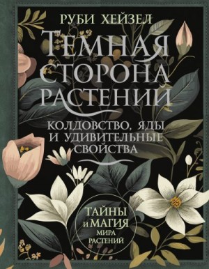 Хейзел Руби - Темная сторона растений: колдовство, яды и удивительные свойства