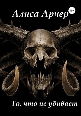 Арчер Алиса - То, что не убивает