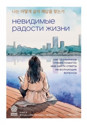 Мён Хван Го - Невидимые радости жизни. Как осознанное чтение помогло мне найти ответы на волнующие вопросы