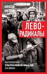 Цветков Алексей - Леворадикалы. Антология ультралевой мысли XX века