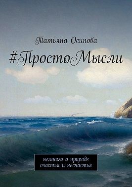 Осипова Татьяна - #ПростоМысли. Немного о природе счастья и несчастья