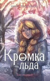 Приходько Анна - Кромка льда. Том первый