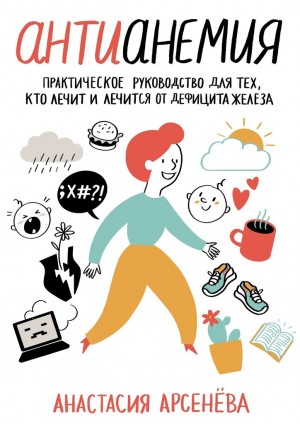 Арсенёва Анастасия - Антианемия. Практическое руководство для тех, кто лечит и лечится от дефицита железа