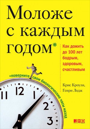 Лодж Генри, Кроули Крис - Моложе с каждым годом. Как дожить до 100 лет бодрым, здоровым и счастливым
