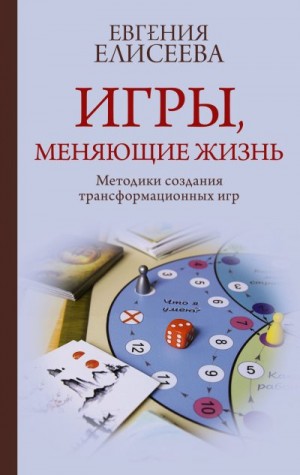 Елисеева Евгения - Игры, меняющие жизнь. Методики создания трансформационных игр