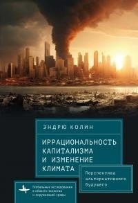 Колин Эндрю - Иррациональность капитализма и изменение климата. Перспектива альтернативного будущего