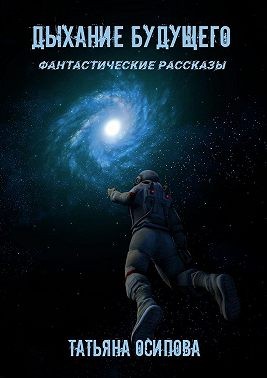 Осипова Татьяна - Дыхание будущего. Фантастические рассказы
