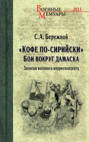 Бережной Сергей - «Кофе по-сирийски». Бои вокруг Дамаска. Записки военного корреспондента