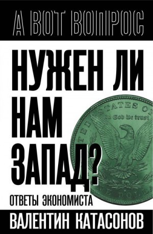 Катасонов Валентин - Нужен ли нам Запад? Ответы экономиста