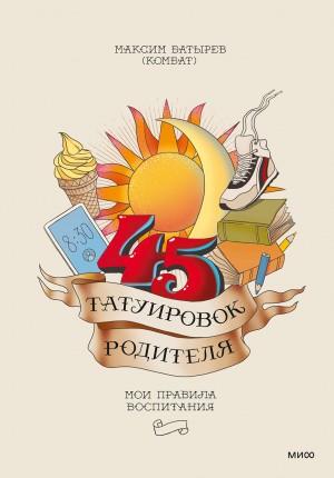 Батырев Максим - 45 татуировок родителя. Мои правила воспитания