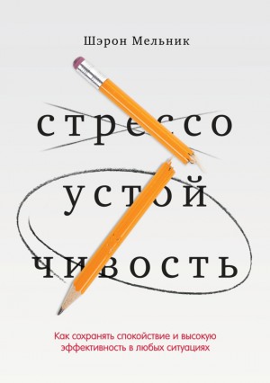 Мельник Шэрон - Стрессоустойчивость. Как сохранять спокойствие и высокую эффективность в любых ситуациях