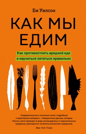 Уилсон Би - Как мы едим. Как противостоять вредной еде и научиться питаться правильно