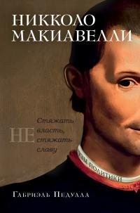 Педулла Габриэль - Никколо Макиавелли. Стяжать власть, не стяжать славу