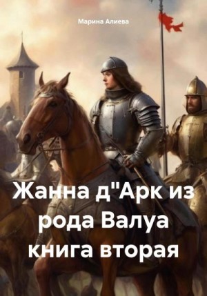 Алиева Марина - Жанна д"Арк из рода Валуа. Книга 2