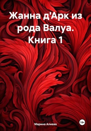 Алиева Марина - Жанна д'Арк из рода Валуа. Книга 1